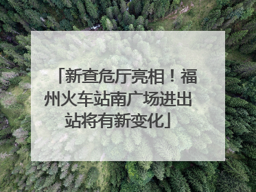 新查危厅亮相！福州火车站南广场进出站将有新变化