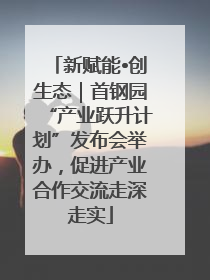 新赋能•创生态｜首钢园“产业跃升计划”发布会举办，促进产业合作交流走深走实