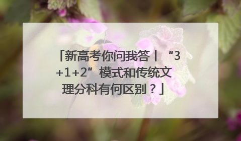 新高考你问我答丨“3+1+2”模式和传统文理分科有何区别？