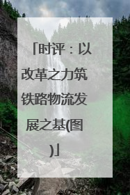 时评：以改革之力筑铁路物流发展之基(图)