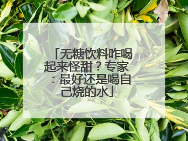 无糖饮料咋喝起来怪甜？专家：最好还是喝自己烧的水