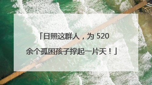 日照这群人，为 520 余个孤困孩子撑起一片天！