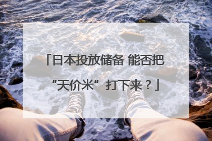 日本投放储备 能否把“天价米”打下来？
