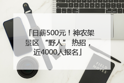 日薪500元！神农架景区 “野人” 热招，近4000人报名