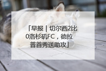 早报｜切尔西2比0洛杉矶FC，德拉普首秀送助攻