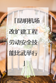 昆明机场改扩建工程劳动安全技能比武举行
