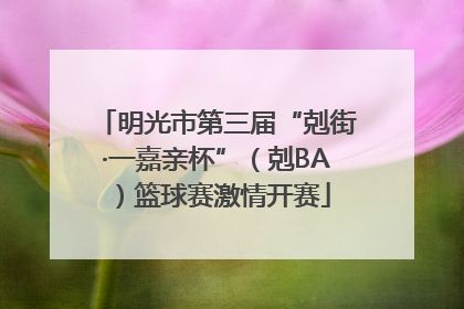 明光市第三届“剋街·一嘉亲杯”（剋BA）篮球赛激情开赛