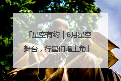 星空有约｜6月星空舞台，行星们唱主角