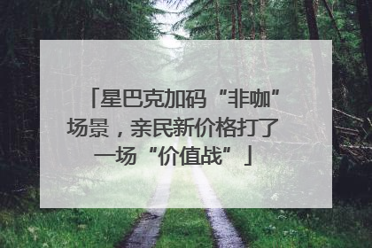 星巴克加码“非咖”场景，亲民新价格打了一场“价值战”