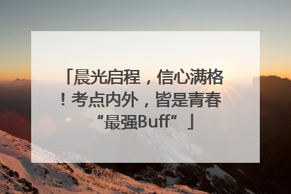 晨光启程，信心满格！考点内外，皆是青春“最强Buff”