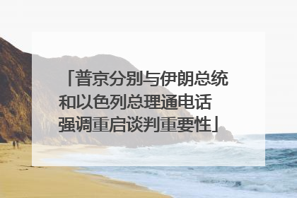 普京分别与伊朗总统和以色列总理通电话 强调重启谈判重要性