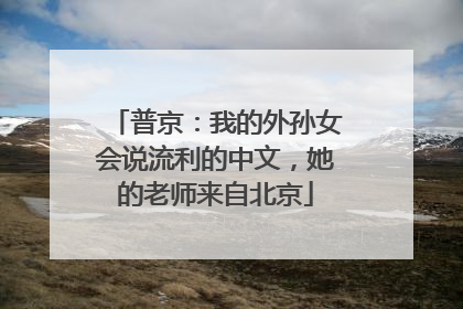 普京：我的外孙女会说流利的中文，她的老师来自北京