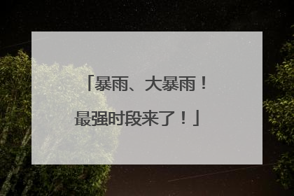 暴雨、大暴雨！最强时段来了！