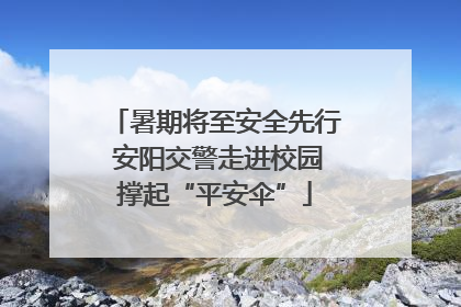 暑期将至安全先行 安阳交警走进校园撑起“平安伞”