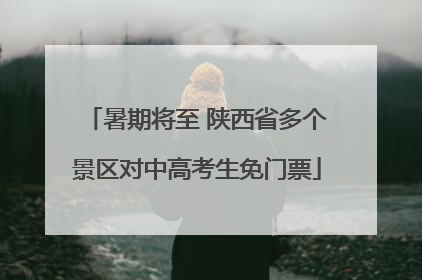 暑期将至 陕西省多个景区对中高考生免门票