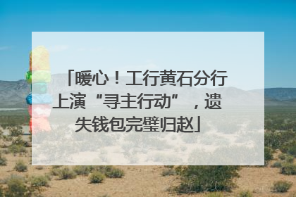 暖心！工行黄石分行上演“寻主行动”，遗失钱包完璧归赵