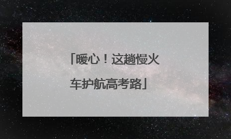 暖心！这趟慢火车护航高考路