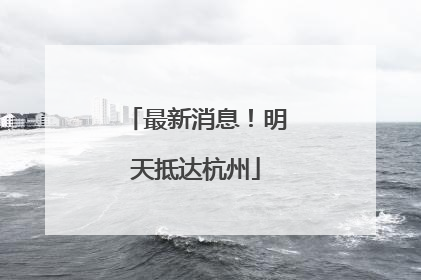 最新消息！明天抵达杭州
