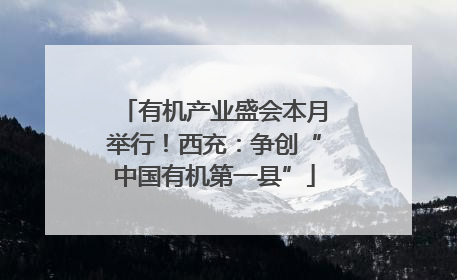有机产业盛会本月举行！西充：争创“中国有机第一县”