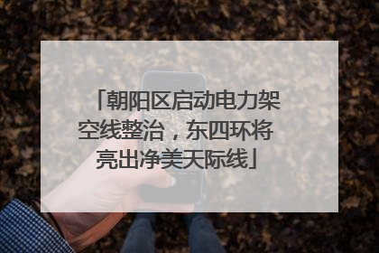 朝阳区启动电力架空线整治，东四环将亮出净美天际线