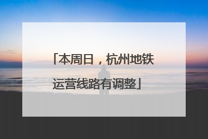 本周日，杭州地铁运营线路有调整