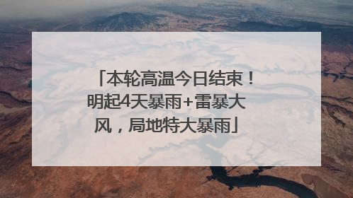 本轮高温今日结束！明起4天暴雨+雷暴大风，局地特大暴雨