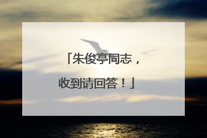 朱俊亭同志，收到请回答！