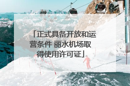 正式具备开放和运营条件 丽水机场取得使用许可证