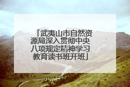 武夷山市自然资源局深入贯彻中央八项规定精神学习教育读书班开班