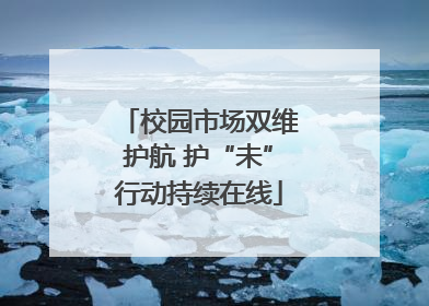校园市场双维护航 护“未”行动持续在线