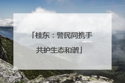 桂东：警民同携手 共护生态和谐