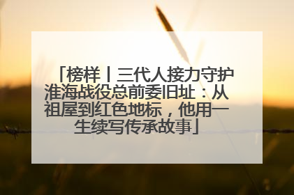 榜样丨三代人接力守护淮海战役总前委旧址：从祖屋到红色地标，他用一生续写传承故事