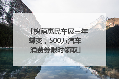 槐荫惠民车展三年蝶变，500万汽车消费券限时领取
