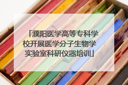 濮阳医学高等专科学校开展医学分子生物学实验室科研仪器培训