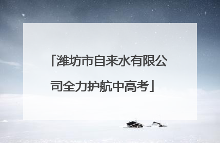 潍坊市自来水有限公司全力护航中高考