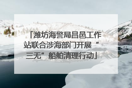 潍坊海警局昌邑工作站联合涉海部门开展“三无”船舶清理行动