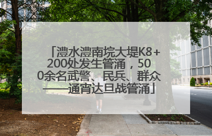 澧水澧南垸大堤K8+200处发生管涌，500余名武警、民兵、群众——通宵达旦战管涌
