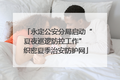 永定公安分局启动“夏夜巡逻防控工作” 织密夏季治安防护网