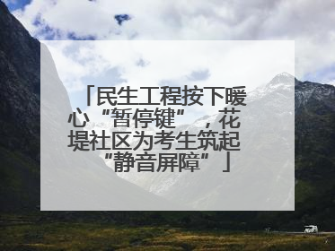 民生工程按下暖心“暂停键”，花堤社区为考生筑起“静音屏障”