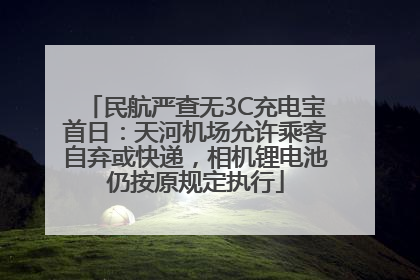 民航严查无3C充电宝首日：天河机场允许乘客自弃或快递，相机锂电池仍按原规定执行