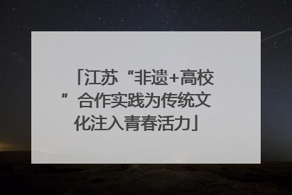 江苏“非遗+高校”合作实践为传统文化注入青春活力