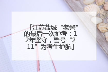 江苏盐城“老警”的最后一次护考：12年坚守，警号“211”为考生护航