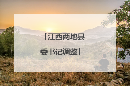 江西两地县委书记调整