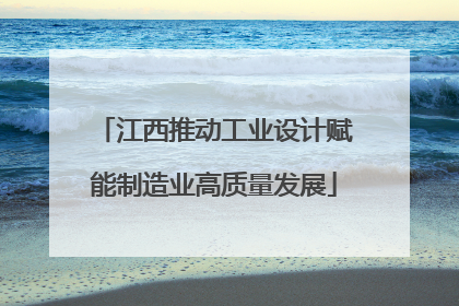 江西推动工业设计赋能制造业高质量发展