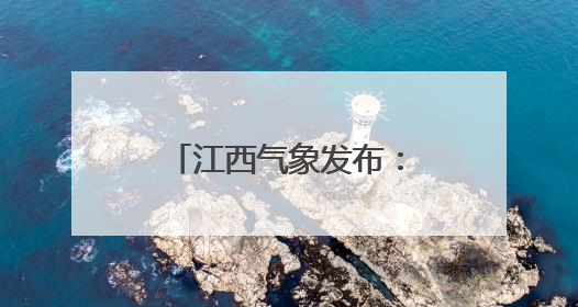 江西气象发布：雷暴大雨！强对流！最高35℃