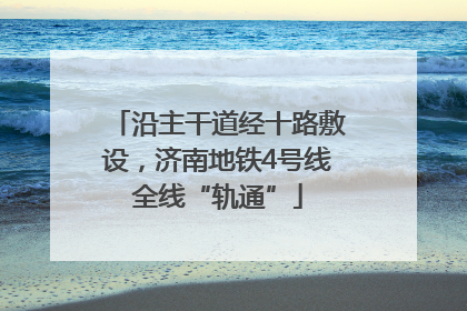 沿主干道经十路敷设，济南地铁4号线全线“轨通”