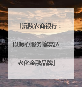 沅陵农商银行：以暖心服务擦亮适老化金融品牌