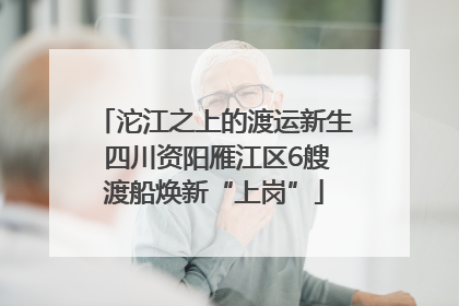 沱江之上的渡运新生 四川资阳雁江区6艘渡船焕新“上岗”