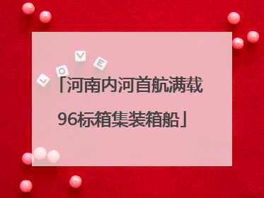 河南内河首航满载96标箱集装箱船