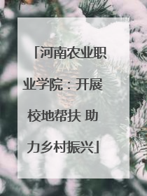 河南农业职业学院：开展校地帮扶 助力乡村振兴